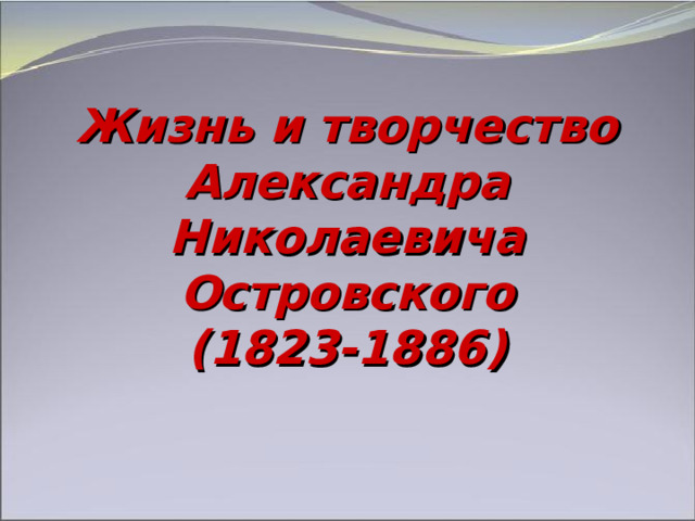 Жизнь и творчество  Александра Николаевича  Островского  (1823-1886) 