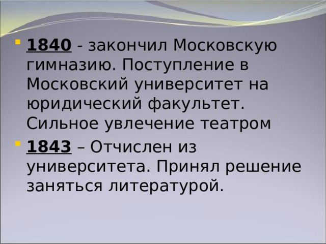 1840 - закончил Московскую гимназию. Поступление в Московский университет на юридический факультет. Сильное увлечение театром 1843 – Отчислен из университета. Принял решение заняться литературой. 