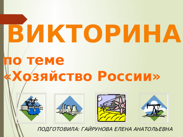 ВИКТОРИНА по теме «Хозяйство России» Подготовила: Гайрунова Елена Анатольевна 