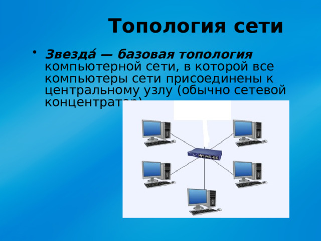 Топология сети Звезда́ — базовая топология компьютерной сети, в которой все компьютеры сети присоединены к центральному узлу (обычно сетевой концентратор). 