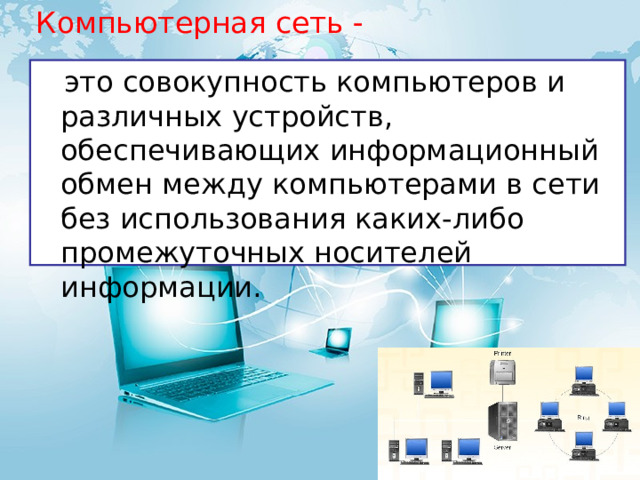Компьютерная сеть -  это совокупность компьютеров и различных устройств, обеспечивающих информационный обмен между компьютерами в сети без использования каких-либо промежуточных носителей информации. 