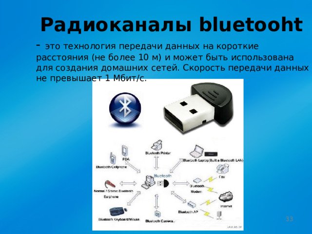 Радиоканалы bluetooht - это технология передачи данных на короткие расстояния (не более 10 м) и может быть использована для создания домашних сетей. Скорость передачи данных не превышает 1 Мбит/с.  