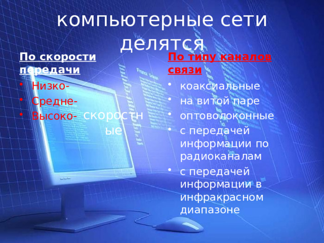 компьютерные сети делятся По скорости передачи По типу каналов связи Низко- Средне- Высоко- коаксиальные на витой паре оптоволоконные с передачей информации по радиоканалам с передачей информации в инфракрасном диапазоне скоростные 