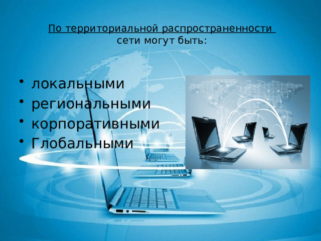 По территориальной распространенности  сети могут быть: локальными региональными корпоративными Глобальными 