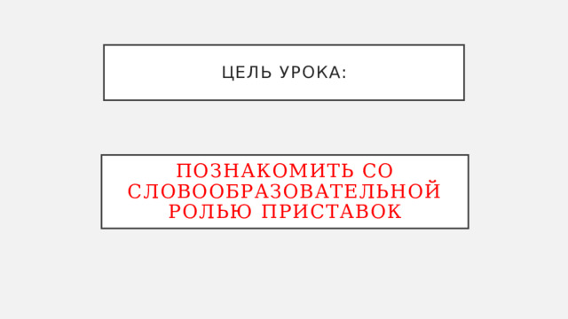 Цель урока: познакомить со словообразовательной ролью приставок 