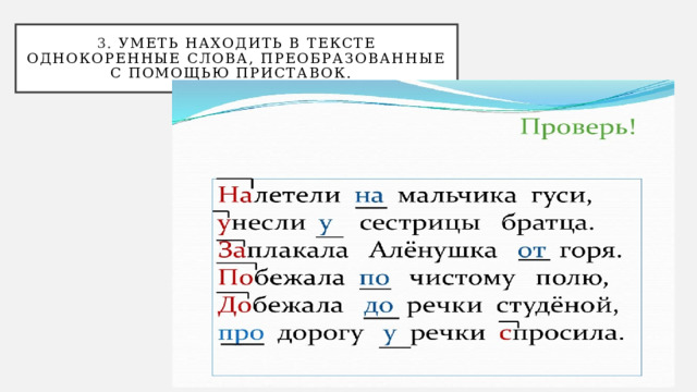 3. уметь находить в тексте однокоренные слова, преобразованные с помощью приставок.  