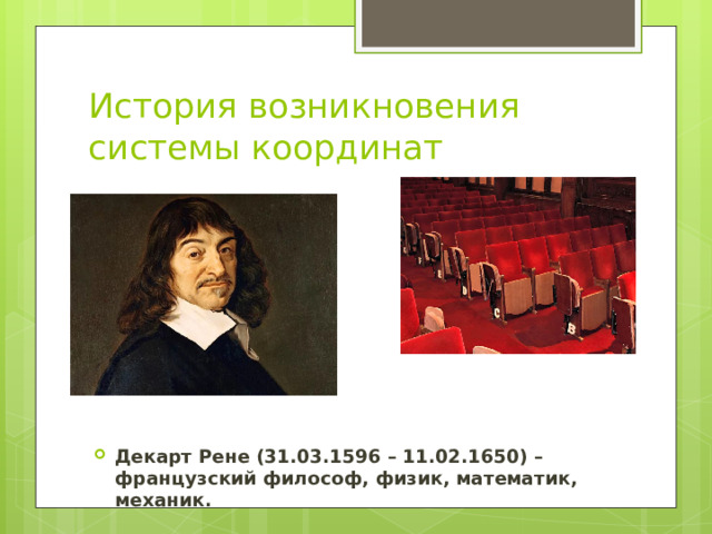 История возникновения системы координат Декарт Рене (31.03.1596 – 11.02.1650) – французский философ, физик, математик, механик. 