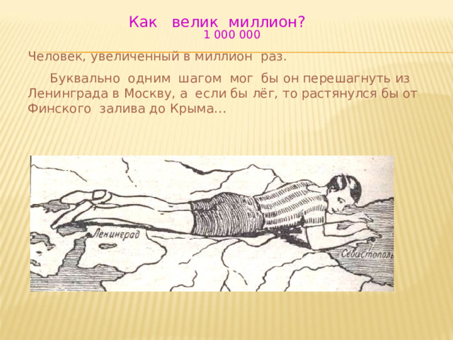  Как велик миллион? 1 000 000 Человек, увеличенный в миллион раз.  Буквально одним шагом мог бы он перешагнуть из Ленинграда в Москву, а если бы лёг, то растянулся бы от Финского залива до Крыма…           