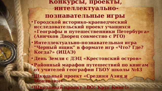 Конкурсы, проекты,  интеллектуально-познавательные игры  Городской историко-краеведческий исследовательский проект учащихся «Географы и путешественники Петербурга» (Аничков Дворец совместно с РГО) Интеллектуально-познавательная игра 