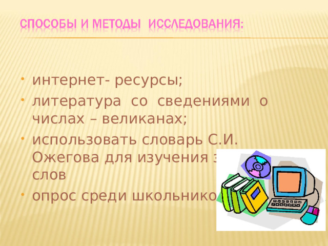 интернет- ресурсы; литература со сведениями о числах – великанах; использовать словарь С.И. Ожегова для изучения значения слов опрос среди школьников. 