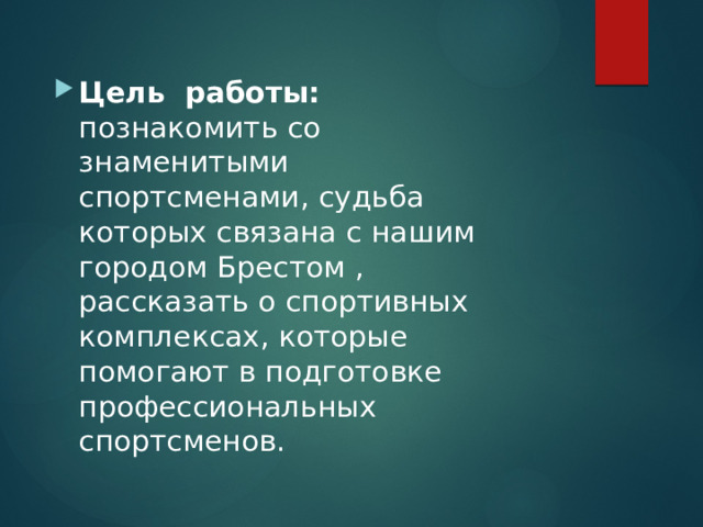 Цель работы: познакомить со знаменитыми спортсменами, судьба которых связана с нашим городом Брестом , рассказать о спортивных комплексах, которые помогают в подготовке профессиональных спортсменов. 