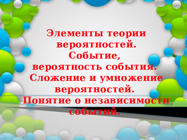 Элементы теории вероятностей. Событие, вероятность события. Сложение и умножение вероятностей. Понятие о независимости событий. 