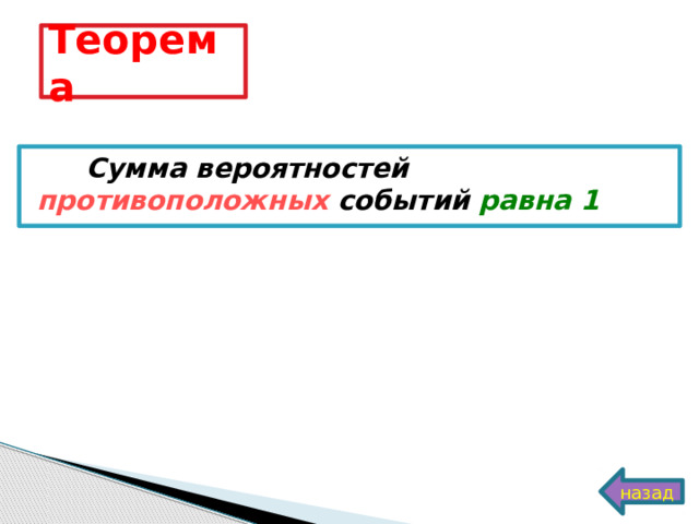 Теорема  Сумма вероятностей противоположных событий равна 1 назад 