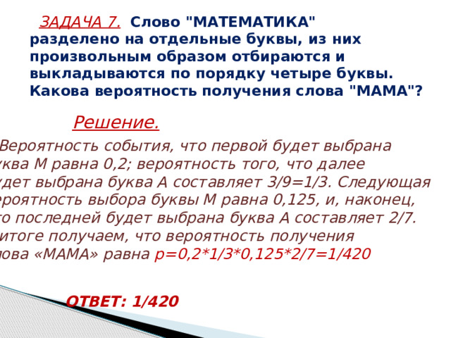 ЗАДАЧА 7.  Перед началом волейбольного матча капитаны команд тянут честный жребий, чтобы определить, какая из команд начнёт игру с мячом. Команда «Статор» по очереди играет с командами «Ротор», «Мотор» и «Стартер». Найдите вероятность того, что «Статор» будет начинать только первую и последнюю игры.  Решение.  События равновероятны, независимы и должны произойти «одновременно», следовательно ОТВЕТ: 0,125 