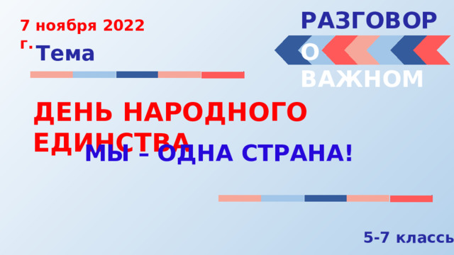 РАЗГОВОРЫ  7 ноября 2022 г. О ВАЖНОМ Тема ДЕНЬ НАРОДНОГО ЕДИНСТВА МЫ – ОДНА СТРАНА! 5-7 классы 