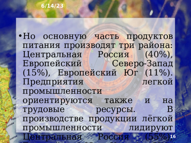 6/14/23 9. Факторы размещения Основные факторы размещения предпри­ятий – сырьевой и потребительский. В зависимости от их преоб­ладания все отрасли пищевой и легкой промышленности объ­единяются в три группы. Пище­вая промышленность развита во всех районах России.  