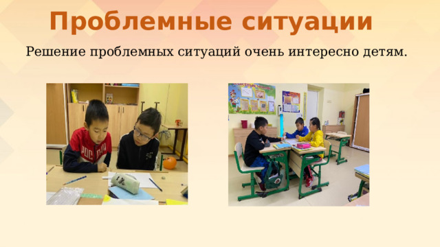 Проблемные ситуации Решение проблемных ситуаций очень интересно детям. 
