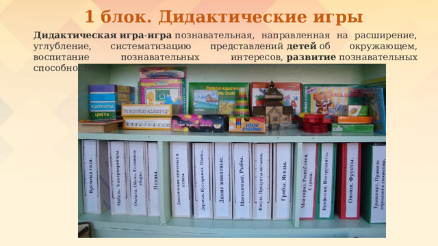 1 блок. Дидактические игры Дидактическая   игра - игра  познавательная, направленная на расширение, углубление, систематизацию представлений  детей  об окружающем, воспитание познавательных интересов,  развитие  познавательных способностей. 