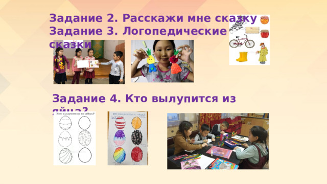 Задание 2. Расскажи мне сказку  Задание 3. Логопедические сказки   Задание 4. Кто вылупится из яйца?   
