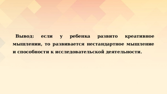  Вывод: если у ребенка развито креативное мышлении, то развивается нестандартное мышление и способности к исследовательской деятельности. 