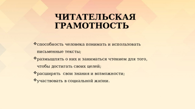 ЧИТАТЕЛЬСКАЯ ГРАМОТНОСТЬ способность человека понимать и использовать письменные тексты; размышлять о них и заниматься чтением для того, чтобы достигать своих целей; расширять свои знания и возможности; участвовать в социальной жизни. 