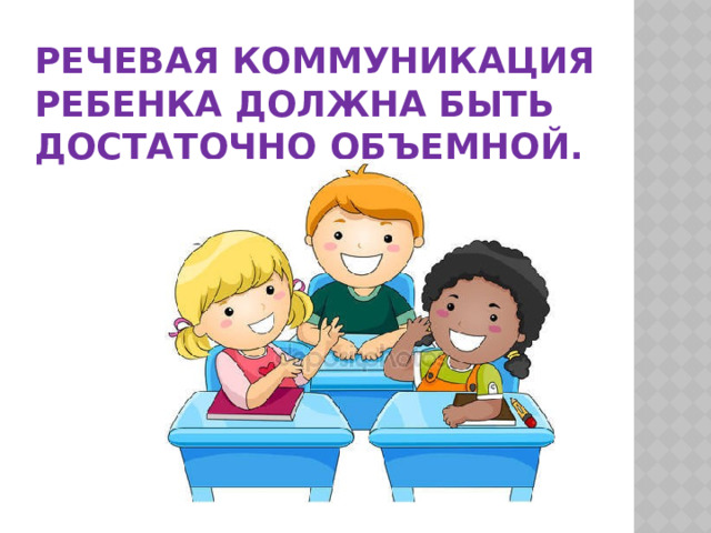 Речевая коммуникация ребенка должна быть достаточно объемной. 