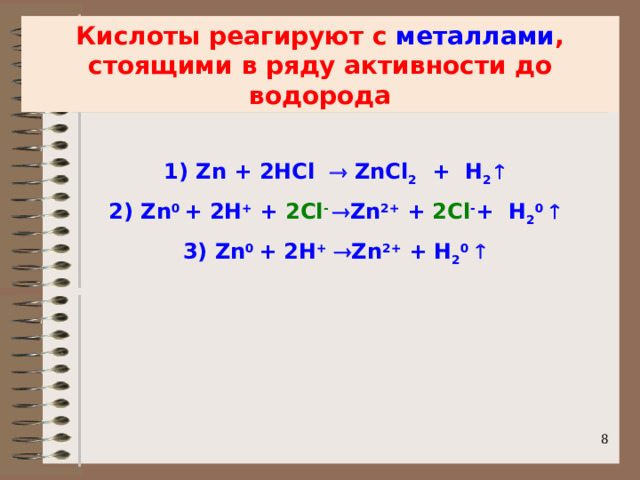 Кислоты реагируют с металлами , стоящими в ряду активности до водорода Zn + 2HCl  ZnCl 2 + H 2  2) Zn 0 + 2H + + 2Cl -   Zn 2+ + 2Cl - + H 2 0   3) Zn 0 + 2H +   Zn 2+ + H 2 0       