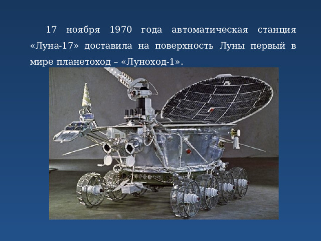 17 ноября 1970 года автоматическая станция «Луна-17» доставила на поверхность Луны первый в мире планетоход – «Луноход-1». 
