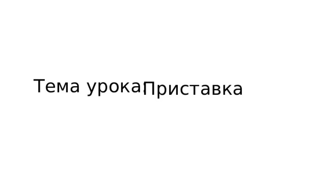 Тема урока: Приставка 