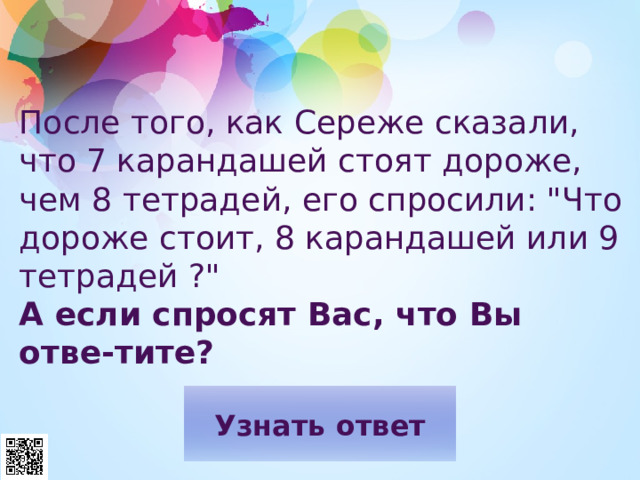 После того, как Сереже сказали, что 7 карандашей стоят дороже, чем 8 тетрадей, его спросили: 