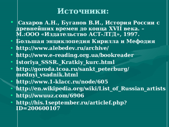 Источники:  Сахаров А.Н., Буганов В.И., История России с древнейших времен до конца XVII века. – М.:ООО «Издательство АСТ-ЛТД», 1997. Большая энциклопедия Кирилла и Мефодия http://www.alebedev.ru/archive/ http://www.e-reading.org.ua/bookreader Istoriya_SSSR._Kratkiy_kurc.html http://goroda.tcoa.ru/sankt_peterburg/mednyi_vsadnik.html http://www.1-klacc.ru/node/605 http://en.wikipedia.org/wiki/List_of_Russian_artists http://wwuuz.com/6906 http://his.1september.ru/articlef.php?ID=200600107  