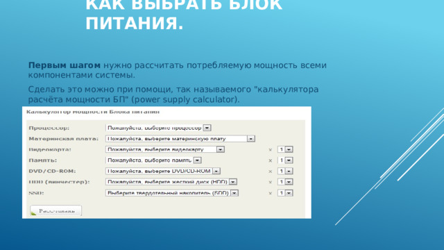 Как выбрать Блок Питания.   Первым шагом нужно рассчитать потребляемую мощность всеми компонентами системы. Сделать это можно при помощи, так называемого 