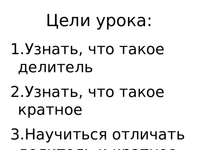 Цели урока: Узнать, что такое делитель Узнать, что такое кратное Научиться отличать делитель и кратное 