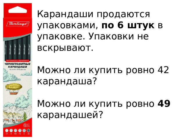 Карандаши продаются упаковками, по 6 штук  в упаковке. Упаковки не вскрывают. Можно ли купить ровно 42  карандаша? Можно ли купить ровно 49  карандашей? 