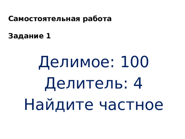 Самостоятельная работа   Задание 1 Делимое: 100 Делитель: 4 Найдите частное 