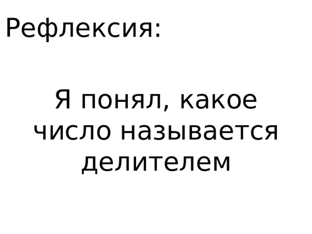 Рефлексия: Я понял, какое число называется делителем 