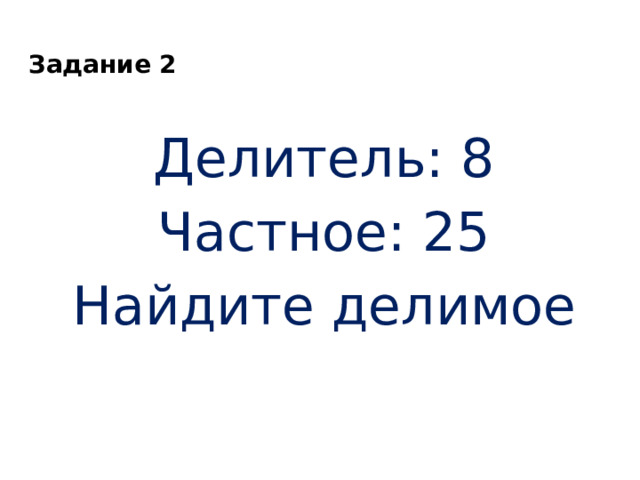 Задание 2 Делитель: 8 Частное: 25 Найдите делимое 