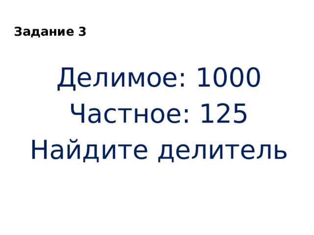 Задание 3 Делимое: 1000 Частное: 125 Найдите делитель 