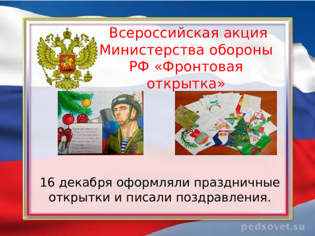     Всероссийская акция Министерства обороны РФ «Фронтовая открытка»   16 декабря оформляли праздничные открытки и писали поздравления. 