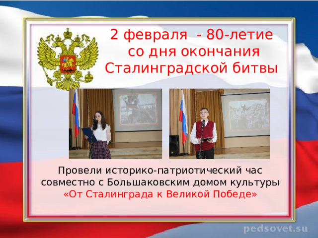   2 февраля - 80-летие  со дня окончания Сталинградской битвы    Провели историко-патриотический час совместно с Большаковским домом культуры «От Сталинграда к Великой Победе» 
