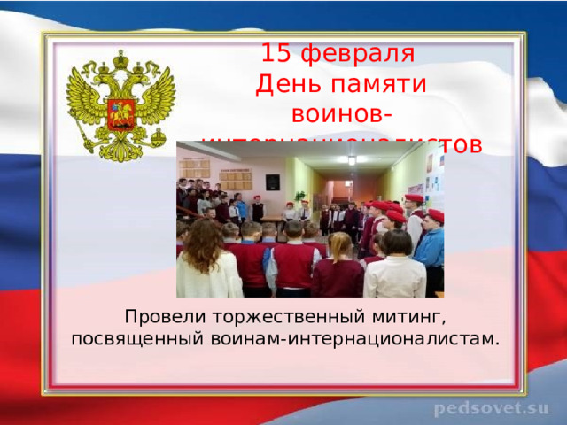   15 февраля  День памяти  воинов-интернационалистов    Провели торжественный митинг, посвященный воинам-интернационалистам. 