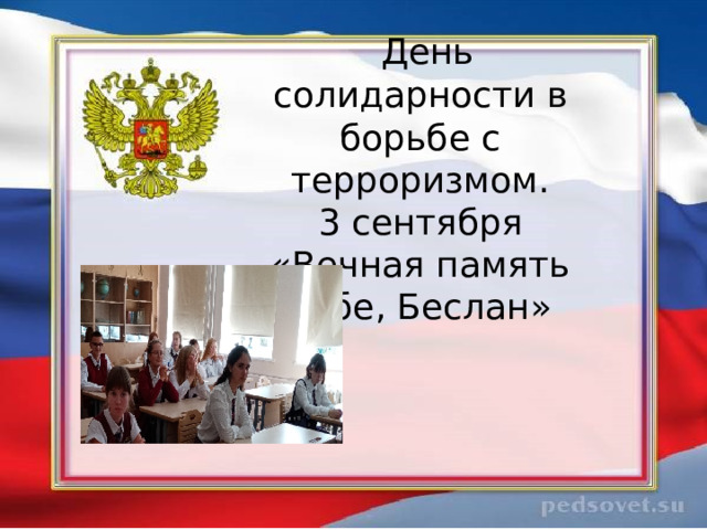  День солидарности в борьбе с терроризмом.  3 сентября  «Вечная память тебе, Беслан»  9 мая 2019 года  состоялось торжественное мероприятие «Посвящение в Юнармейцы».  Мероприятие проводилось в рамках реализации плана по развитию Всероссийского военно-патриотического движения «Юнармия» 