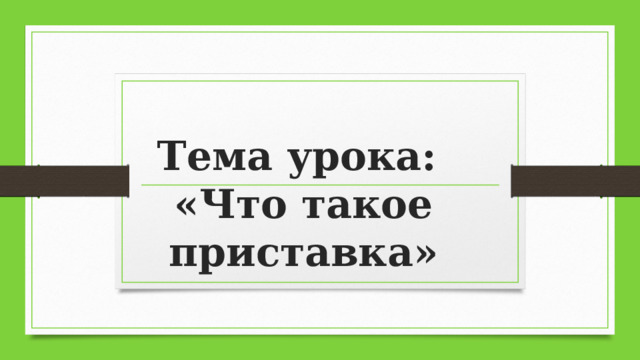 Тема урока:  «Что такое приставка» 