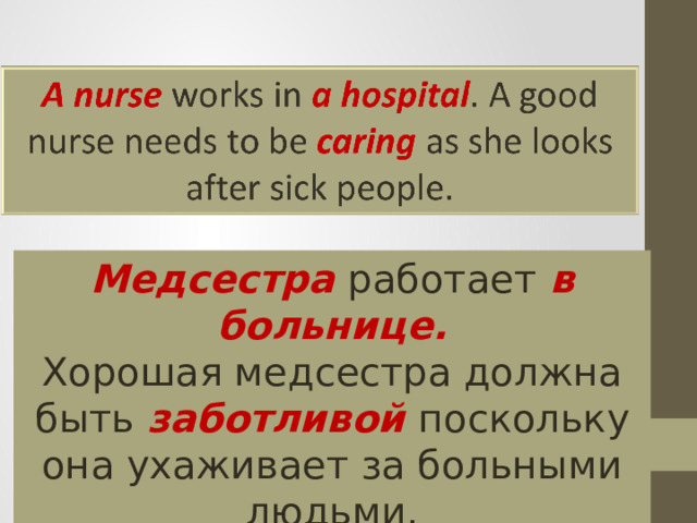 Медсестра работает в больнице. Хорошая медсестра должна быть заботливой поскольку она ухаживает за больными людьми. 