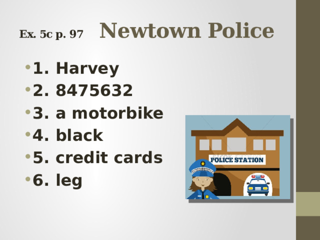 Ex. 5c p. 97  Newtown Police 1. Harvey 2. 8475632 3. a motorbike 4. black 5. credit cards 6. leg 