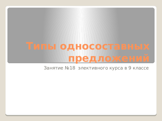 Типы односоставных предложений Занятие №18 элективного курса в 9 классе 