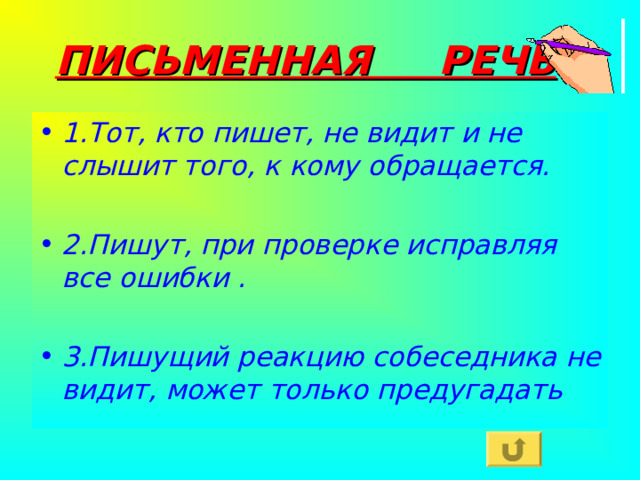 ПИСЬМЕННАЯ РЕЧЬ 1.Тот, кто пишет, не видит и не слышит того, к кому обращается.  2.Пишут, при проверке исправляя все ошибки .  3.Пишущий реакцию собеседника не видит, может только предугадать 
