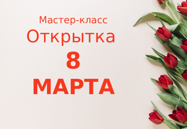 Мастер-класс Открытка  8 МАРТА 