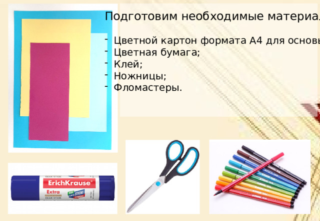 Подготовим необходимые материалы: Цветной картон формата А4 для основы; Цветная бумага; Клей; Ножницы; Фломастеры. 