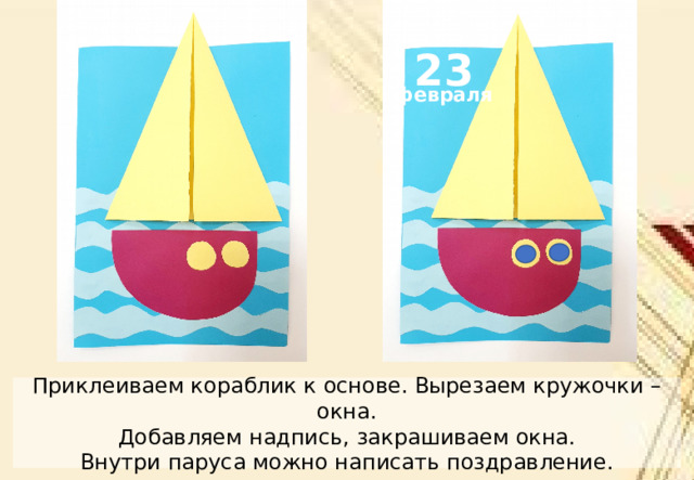 23 февраля Приклеиваем кораблик к основе. Вырезаем кружочки – окна. Добавляем надпись, закрашиваем окна. Внутри паруса можно написать поздравление. 